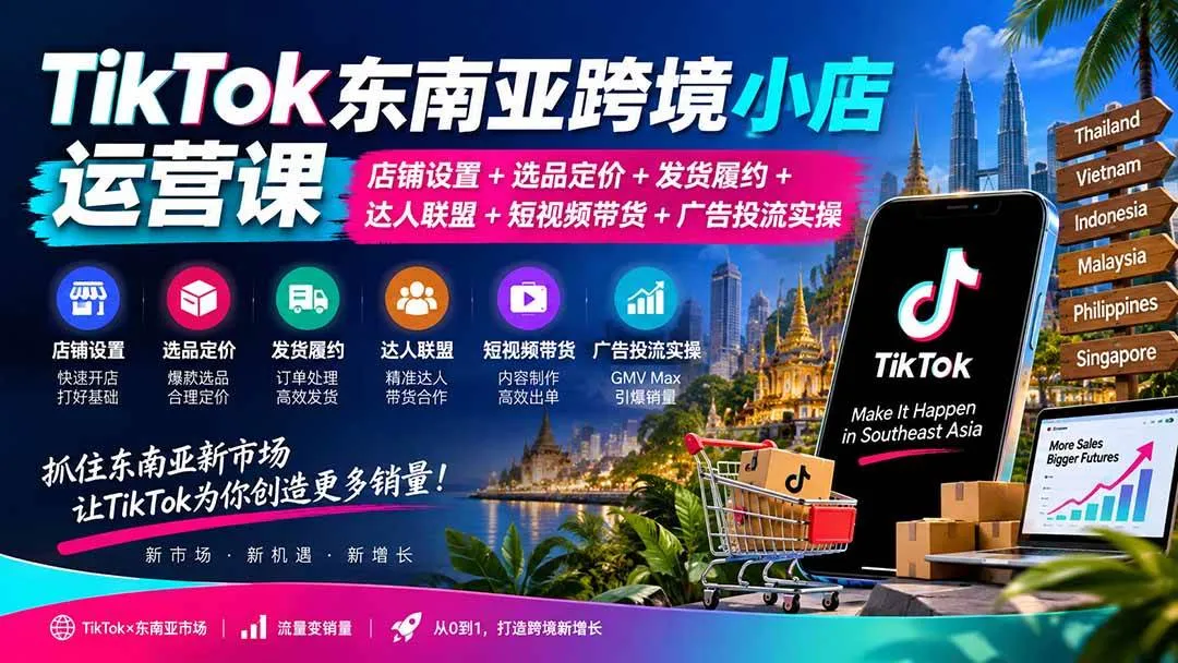 （20483期）TikTok东南亚跨境小店运营课：店铺设置+选品定价+发货履约+达人联盟+短视频带货+广告投流实操-海桐网创