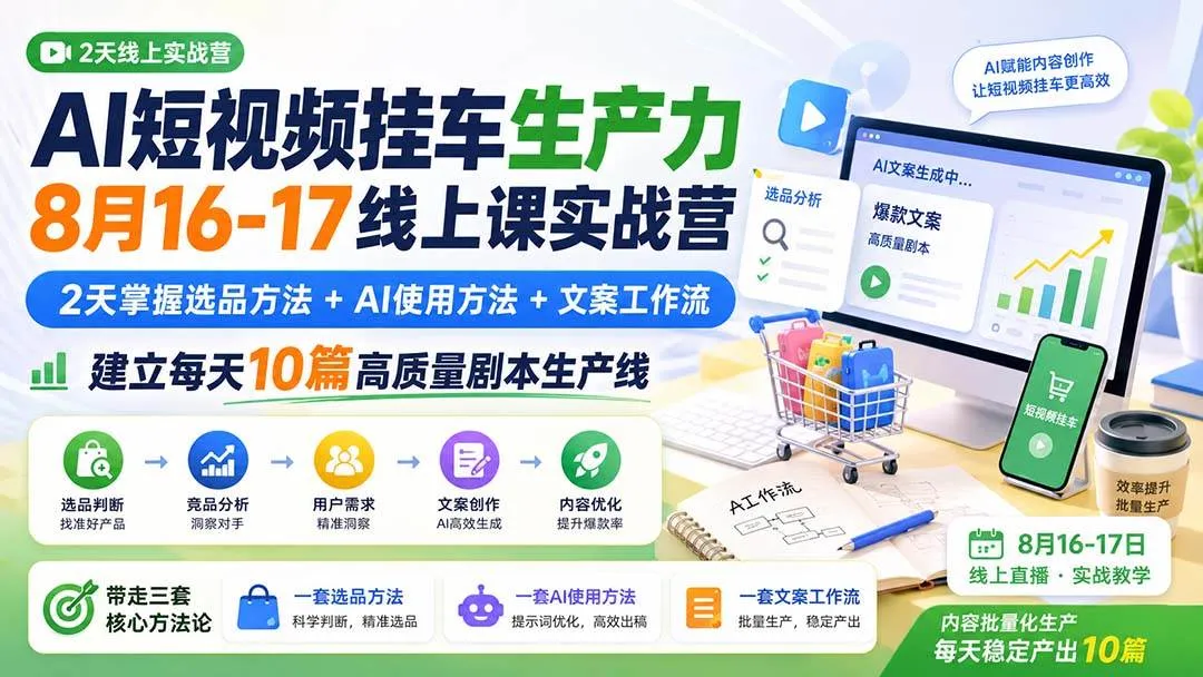 （20174期）AI短视频挂车生产力8月16-17线上课实战营：2天掌握选品方法+AI使用方法+文案工作流，建立每天10篇高质量剧本生产线-海桐网创