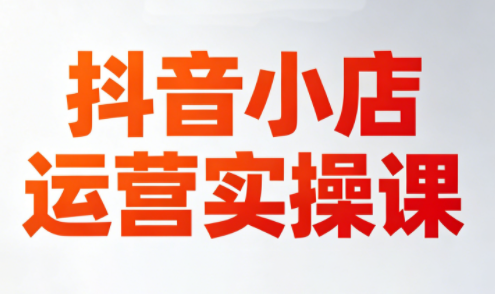 李老师·抖音小店运营实操课(更新2026)-云网创