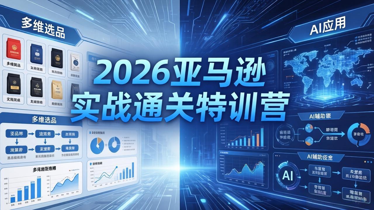 2026亚马逊实战通关特训营-26年4月30更新，多维选品+渐进式打法+AI应用，从0到1打造盈利店铺-云网创