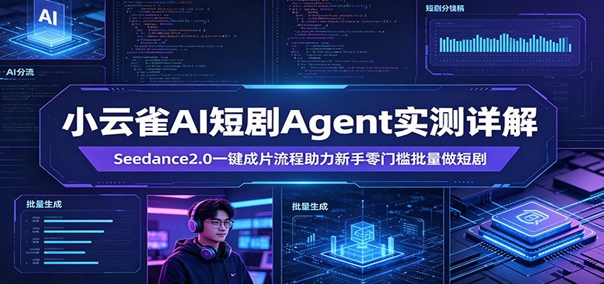 小云雀AI短剧Agent实测详解：Seedance2.0一键成片流程助力新手零门槛批量做短剧-云网创