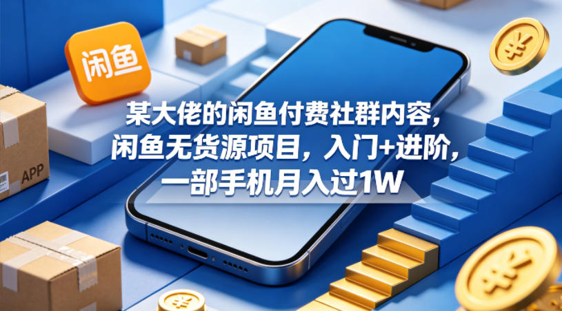 某大佬的闲鱼付费社群内容,闲鱼无货源项目,入门+进阶,一部手机月入过1W-云网创