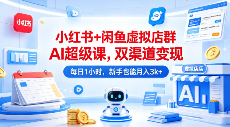 小红书+闲鱼虚拟店群AI超级课,双渠道变现,每日1小时,新手也能月入3k+-云网创