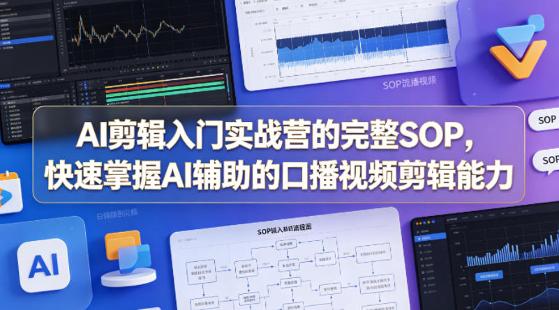 AI剪辑入门实战营的完整SOP,快速掌握AI辅助的口播视频剪辑能力-云网创
