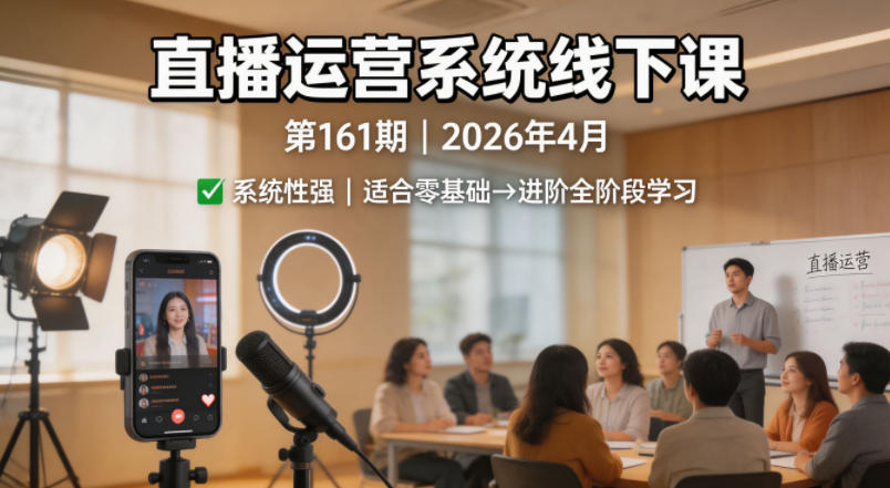 直播运营系统线下课第161期2026年4月,系统性强,适合零基础到进阶学习【录音+文档】-云网创