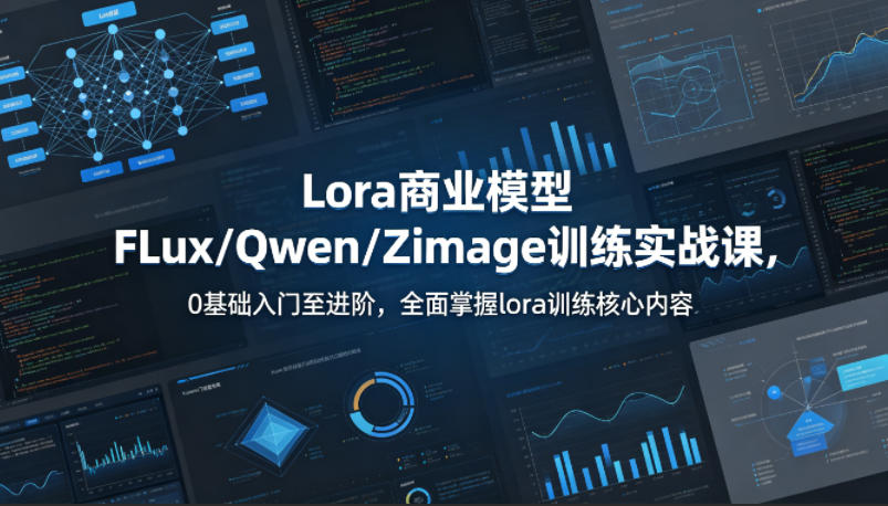 系统性学习Lora商业模型FLux／Qwen／Zimage训练实战课，0基础入门至进阶，全面掌握lora训练核心内容-云网创