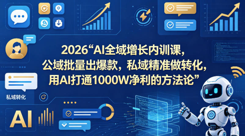 2026AI全域增长内训课,公域批量出爆款,私域精准做转化,用AI打通1000W净利的方法论(更新)-云网创