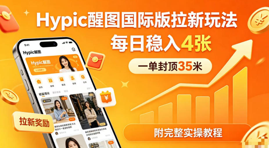 一单封顶35米,实测Hypic醒图国际版拉新玩法,每日稳入4张(附完整实操教程)