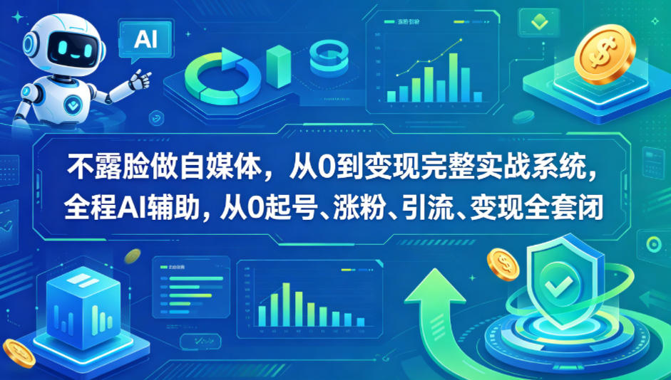 不露脸做自媒体,从0到变现完整实战系统,全程AI辅助,从0起号、涨粉、引流、变现全套闭环-云网创