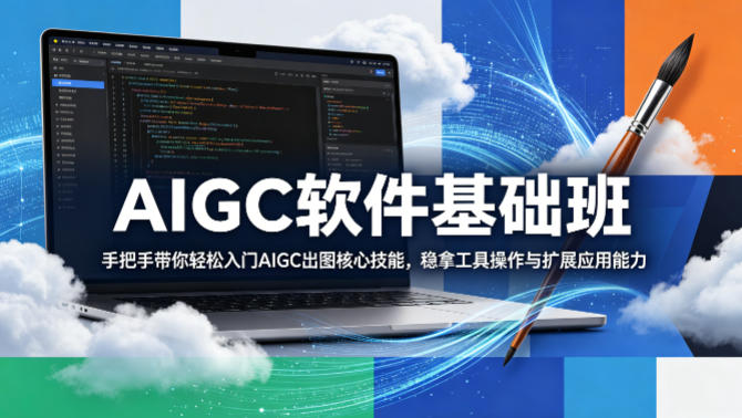 AIGC软件基础班，手把手带你轻松入门AIGC出图核心技能，稳拿工具操作与扩展应用能力-云网创