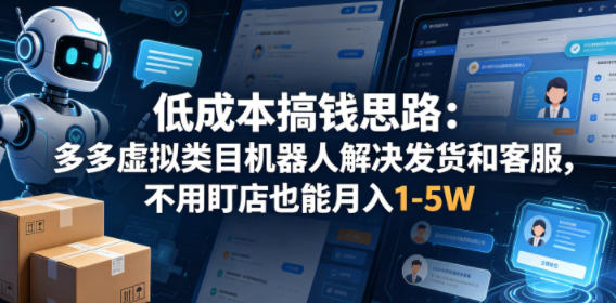 低成本搞钱思路:多多虚拟类目机器人解决发货和客服,不用盯店也能月入1-5W【揭秘】-云网创