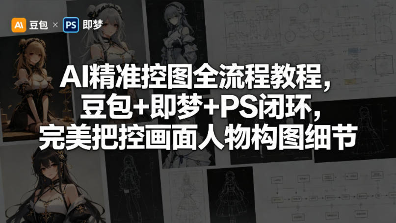 AI精准控图全流程教程,豆包+即梦+PS闭环,完美把控画面人物构图细节-云网创