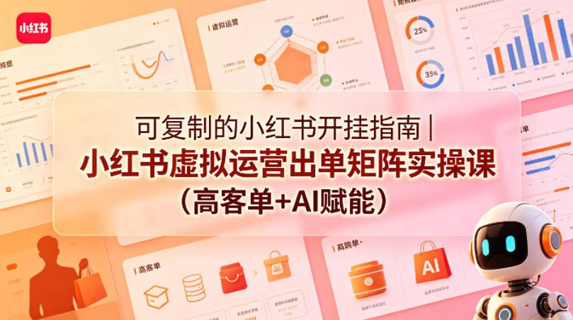 可复制的小红书开挂指南|小红书虚拟运营出单矩阵实操课(高客单+AI赋能)-云网创