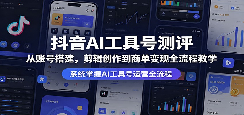 抖音AI工具号测评:从账号搭建,剪辑创作到商单变现全流程教学-云网创