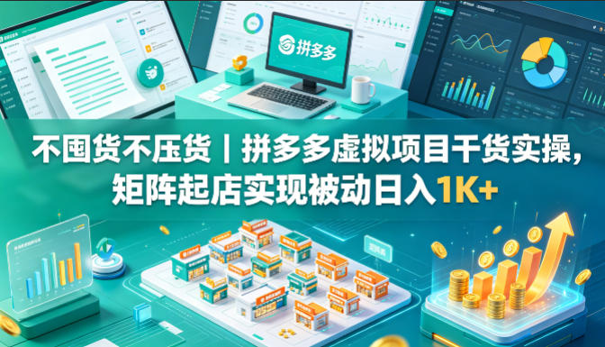 不囤货不压货|拼多多虚拟项目干货实操,矩阵起店实现被动日入1K+【揭秘】-云网创