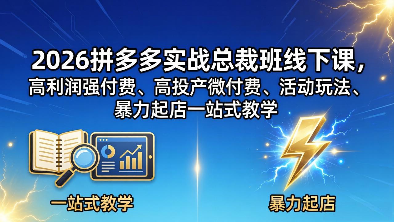 2026拼多多实战总裁班线下课,高利润强付费、高投产微付费、活动玩法、暴力起店一站式教学-云网创
