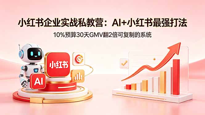 小红书企业实战私教营:AI+小红书最强打法,10%预算30天GMV翻2倍可复制的系统-云网创