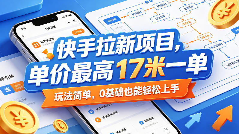 快手拉新项目,单价最高17米一单,玩法简单,0基础也能轻松上手-云网创