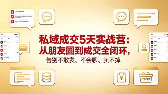 私域成交5天实战营:从朋友圈到成交全闭环,告别不敢发、不会聊、卖不掉-云网创