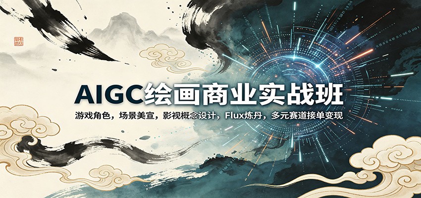 AIGC绘画商业实战班:游戏角色,场景美宣,影视概念设计,Flux炼丹,多元赛道接单变现-云网创