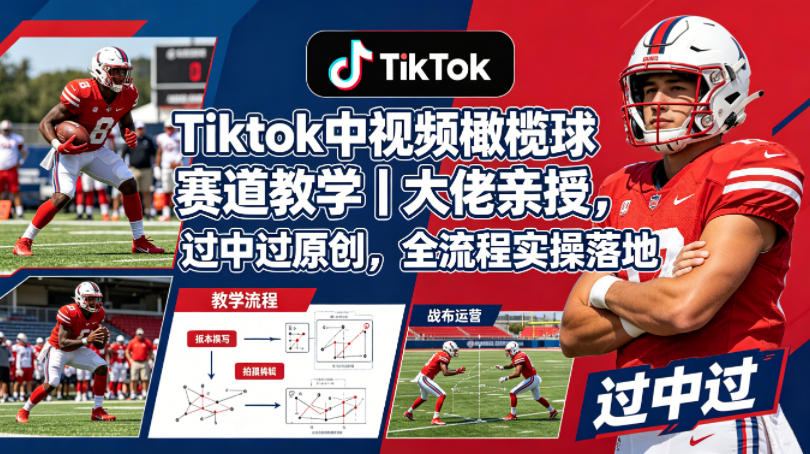 Tiktok中视频橄榄球赛道教学|大佬亲授,过中过原创,全流程实操落地-云网创