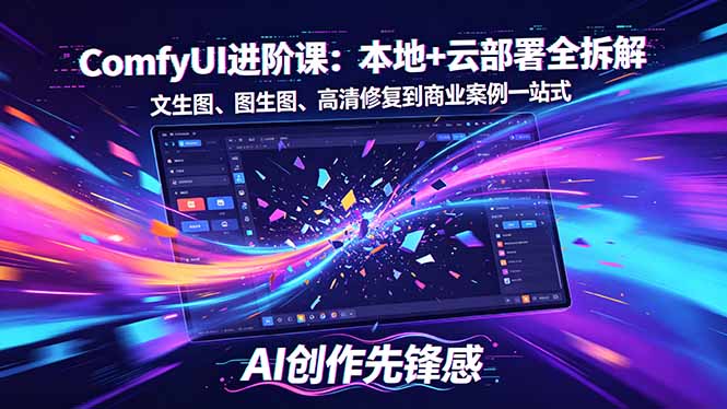 SD-ComfyUI进阶课:本地+云部署全拆解,文生图、图生图、高清修复到商业案例一站式-云网创