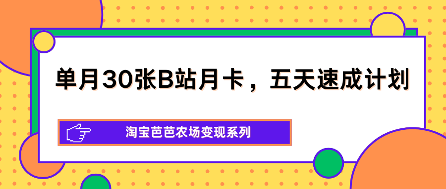单月30张B站月卡,五天速成计划,淘宝芭芭农场变现系列-云网创