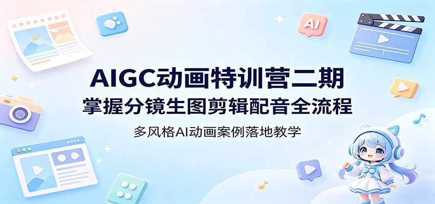 AIGC动画特训营二期:掌握分镜生图剪辑配音全流程,多风格AI动画案例落地教学-云网创