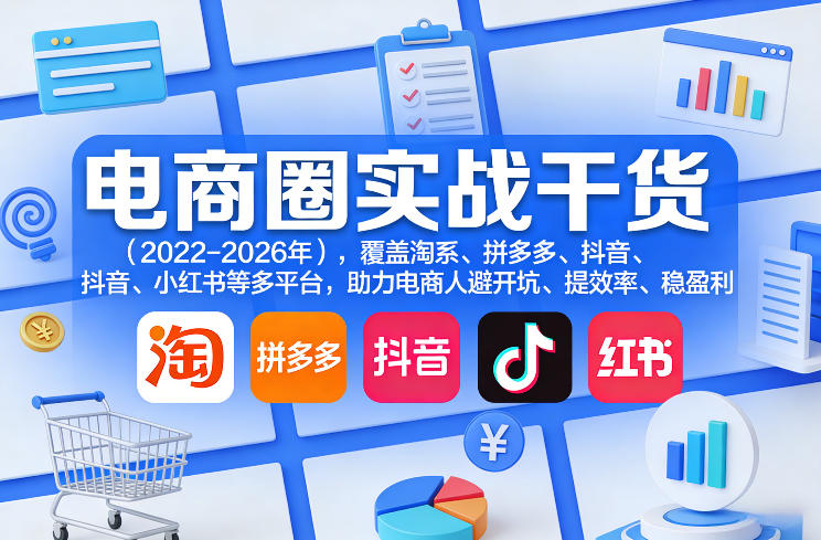 电商圈实战干货(2023-2026年),覆盖淘系、拼多多、抖音、小红书等多平台,助力电商人避开坑、提效率、稳盈利(更新4月27)-云网创