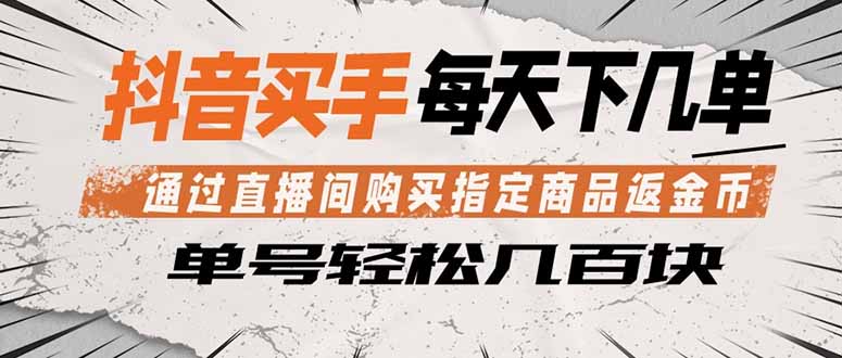 抖音买手 通过直播间购买指定商品返金币 每天几单 轻松几百块-云网创
