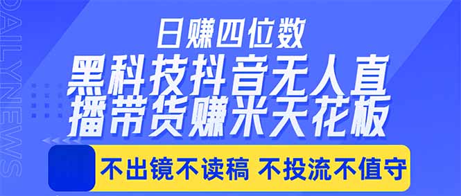 日入四位数!!最新黑科技抖音无人直播带货赚钱天花板,不出镜,不读稿,不投流,不值守,手...-云网创
