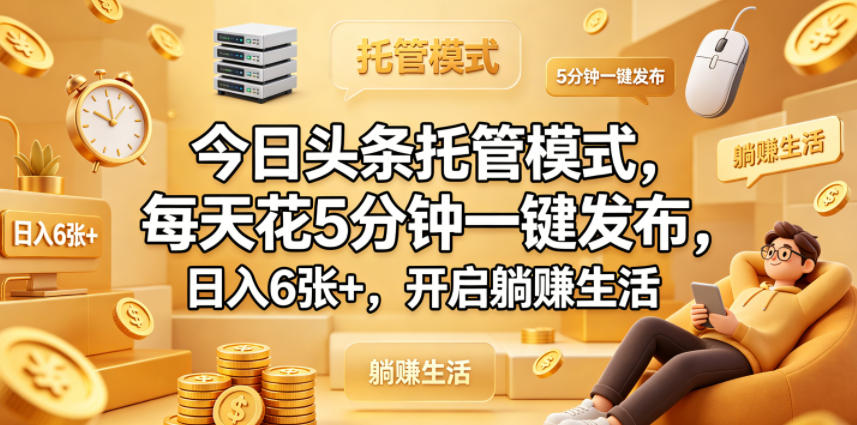 今日头条托管模式,每天花5分钟一键发布,日入6张+,开启躺賺生活【揭秘】-云网创