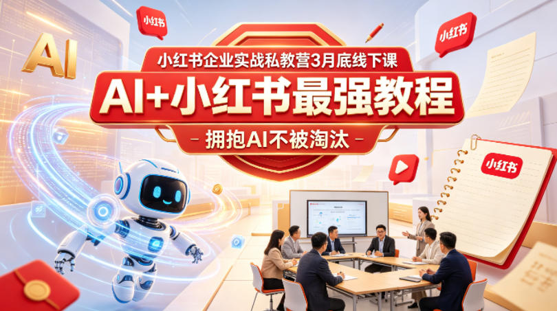 小红书企业实战私教营3月底线下课,AI+小红书最强教程,拥抱AI不被淘汰-云网创