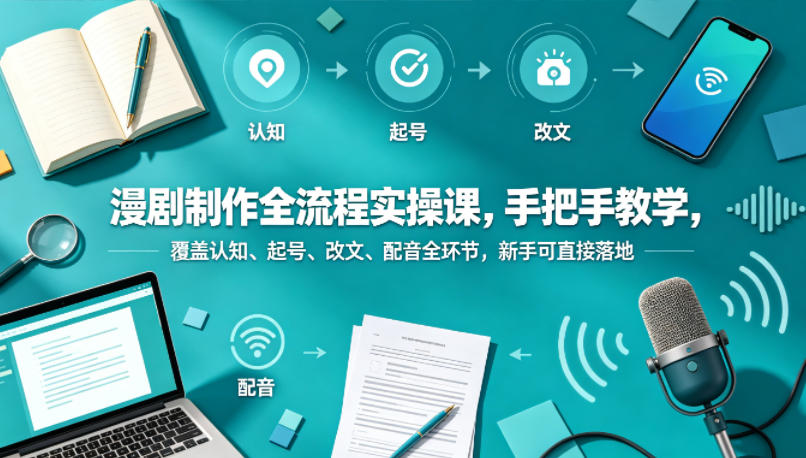 漫剧制作全流程实操课,手把手教学,覆盖认知、起号、改文、配音全环节,新手可直接落地-云网创