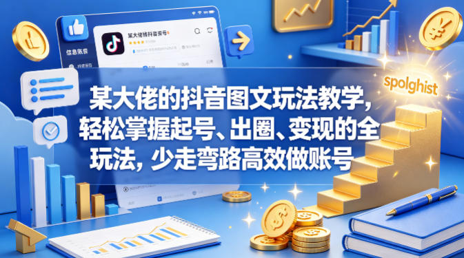 某大佬的抖音图文玩法教学,轻松掌握起号、出圈、变现的全套玩法,少走弯路高效做账号-云网创