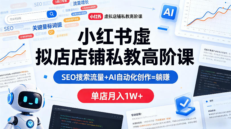小红书虚拟店铺私教高阶课,SEO搜索流量+AI自动化创作=躺賺,单店月入1W+-云网创
