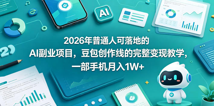 2026年普通人可落地的AI副业项目,豆包创作线的完整变现教学,一部手机月入1W+-云网创