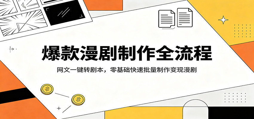 爆款漫剧制作全流程：网文一键转剧本，零基础快速批量制作变现漫剧-云网创