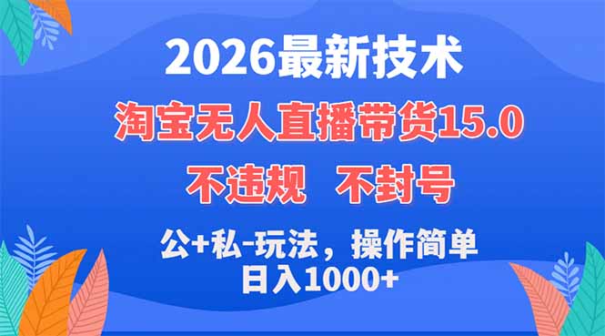 2026最新技术,淘宝无人直播带货15.0,不封号,不违规,公+私玩法,操作简单,日入1000+-云网创