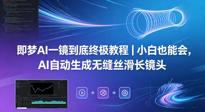 即梦AI一镜到底终极教程|小白也能会,AI自动生成无缝丝滑长镜头