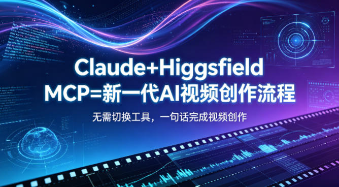 Claude+Higgsfield MCP=新一代AI视频创作流程,不需要切换工具,一句话就能完成视频创作-云网创