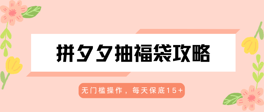 拼夕夕抽福袋攻略，无门槛操作，每天保底15+-云网创