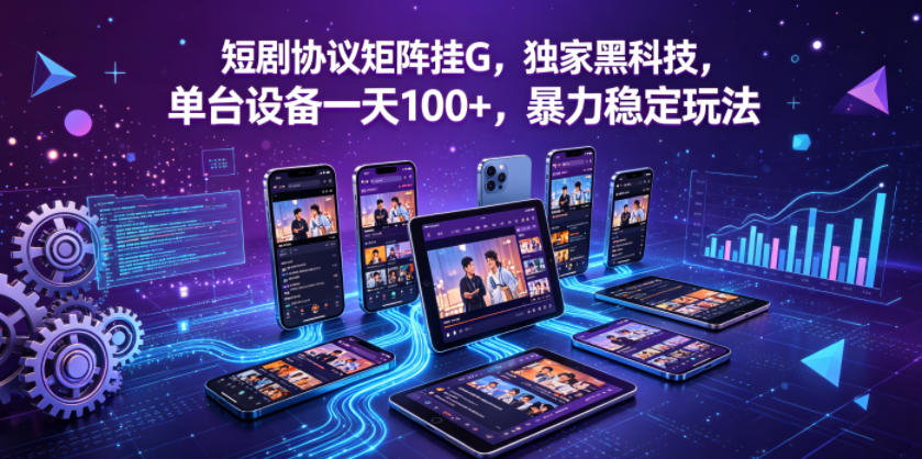 短剧协议矩阵挂G,独家黑科技,单台设备一天100+,暴力稳定玩法【揭秘】-云网创