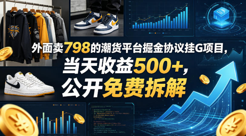 外面卖798的潮货平台掘金协议挂G项目,当天收益500+,公开免费拆解【揭秘】-云网创