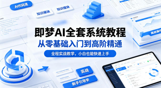 即梦AI全套系统教程,从零基础入门到高阶精通,全程实战教学,小白也能快速上手(更新0503)-云网创
