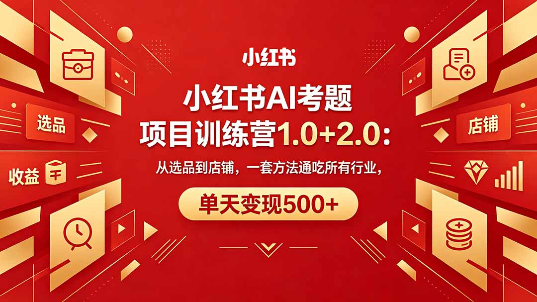黄岛主小红书AI考题项目训练营1.0+2.0：从选品到店铺，一套方法通吃所有行业，单天变现500+-云网创