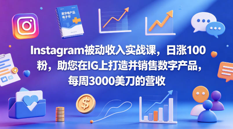 Instagram被动收入实战课，日涨100粉，助您在IG上打造并销售数字产品，每周3000美刀的营收【原创双语字幕】-云网创