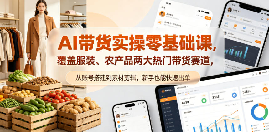 AI带货实操零基础课，覆盖服装、农产品两大热门带货赛道，从账号搭建到素材剪辑，新手也能快速出单-云网创