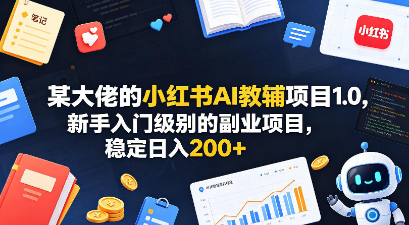 某大佬的小红书AI教辅项目1.0，新手入门级别的副业项目，稳定日入200+-云网创