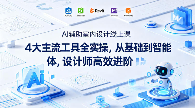 AI辅助室内设计线上课|4大主流工具全实操,从基础到智能体,设计师高效进阶-云网创